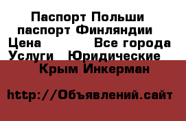 Паспорт Польши, паспорт Финляндии › Цена ­ 1 000 - Все города Услуги » Юридические   . Крым,Инкерман